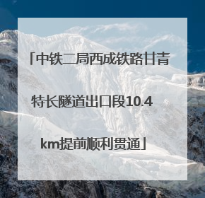 中铁二局西成铁路甘青特长隧道出口段10.4km提前顺利贯通