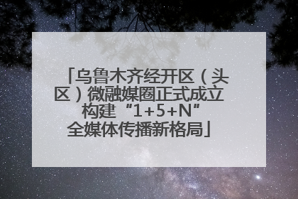 乌鲁木齐经开区（头区）微融媒圈正式成立 构建“1+5+N”全媒体传播新格局