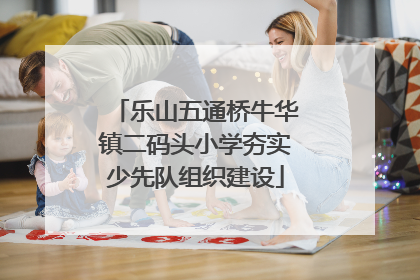 乐山五通桥牛华镇二码头小学夯实少先队组织建设
