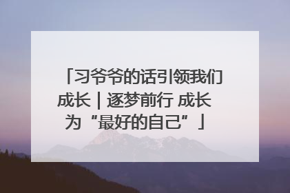 习爷爷的话引领我们成长｜逐梦前行 成长为“最好的自己”