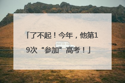 了不起！今年，他第19次“参加”高考！