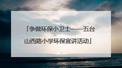 争做环保小卫士——五台山西路小学环保宣讲活动