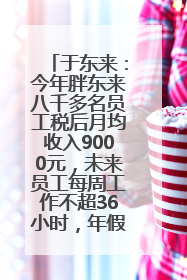 于东来：今年胖东来八千多名员工税后月均收入9000元，未来员工每周工作不超36小时，年假40天起！胖东来“店王”业绩快赶超山姆