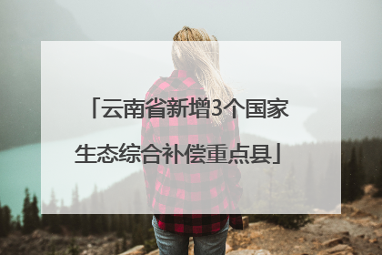 云南省新增3个国家生态综合补偿重点县