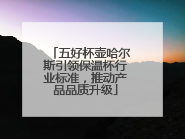 五好杯壶哈尔斯引领保温杯行业标准，推动产品品质升级