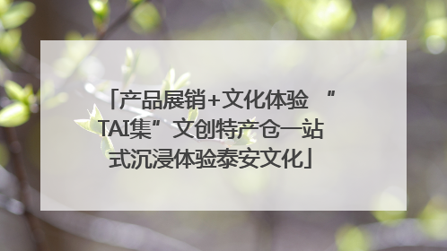 产品展销+文化体验 “TAI集”文创特产仓一站式沉浸体验泰安文化