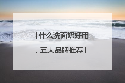 什么洗面奶好用，五大品牌推荐