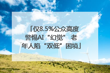 仅8.5%公众高度警惕AI“幻觉” 老年人陷“双低”困境