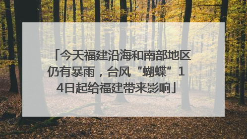今天福建沿海和南部地区仍有暴雨，台风“蝴蝶”14日起给福建带来影响