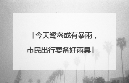 今天鹭岛或有暴雨，市民出行要备好雨具