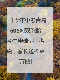 今年中考青岛605对双胞胎考生申请同一考点，家长送考更方便