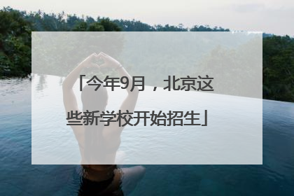 今年9月，北京这些新学校开始招生