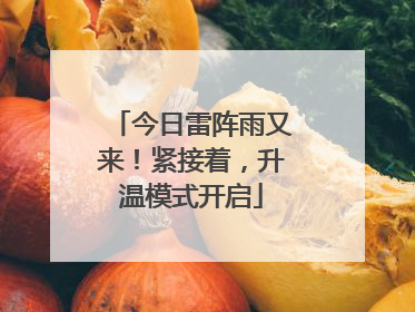 今日雷阵雨又来！紧接着，升温模式开启