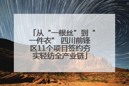从“一根丝”到“一件衣” 四川前锋区11个项目签约夯实轻纺全产业链