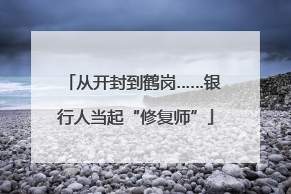从开封到鹤岗……银行人当起“修复师”