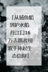 从捕鱼船到护水船 丹江口16万志愿者用双手捧起生态信仰