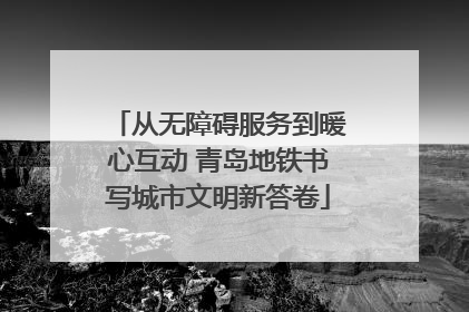 从无障碍服务到暖心互动 青岛地铁书写城市文明新答卷
