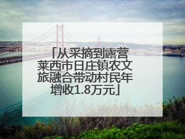 从采摘到露营 莱西市日庄镇农文旅融合带动村民年增收1.8万元