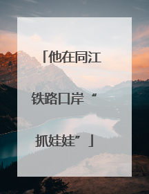 他在同江铁路口岸“抓娃娃”