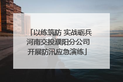 以练筑防 实战砺兵 河南交投濮阳分公司开展防汛应急演练