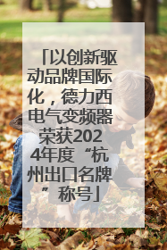 以创新驱动品牌国际化，德力西电气变频器荣获2024年度“杭州出口名牌”称号