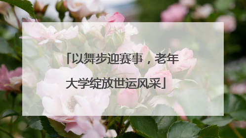 以舞步迎赛事，老年大学绽放世运风采