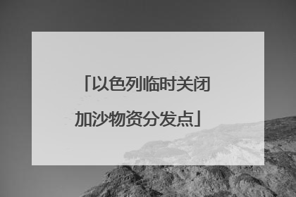 以色列临时关闭加沙物资分发点