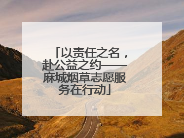 以责任之名，赴公益之约——麻城烟草志愿服务在行动