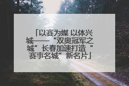以赛为媒 以体兴城——“双奥冠军之城”长春加速打造“赛事名城”新名片
