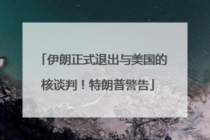 伊朗正式退出与美国的核谈判！特朗普警告