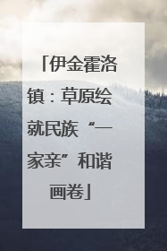 伊金霍洛镇：草原绘就民族“一家亲”和谐画卷