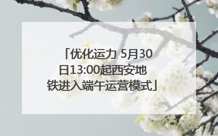 优化运力 5月30日13:00起西安地铁进入端午运营模式