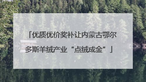优质优价奖补让内蒙古鄂尔多斯羊绒产业“点绒成金”