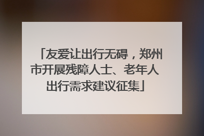友爱让出行无碍，郑州市开展残障人士、老年人出行需求建议征集