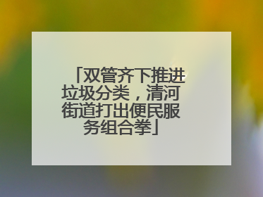 双管齐下推进垃圾分类，清河街道打出便民服务组合拳