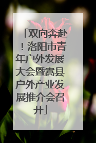 双向奔赴！洛阳市青年户外发展大会暨嵩县户外产业发展推介会召开