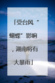 受台风“蝴蝶”影响，湖南将有大暴雨