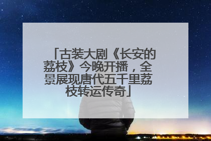 古装大剧《长安的荔枝》今晚开播，全景展现唐代五千里荔枝转运传奇