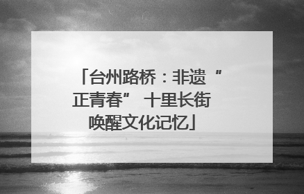 台州路桥：非遗“正青春” 十里长街唤醒文化记忆