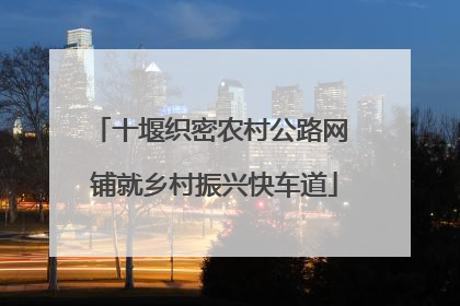 十堰织密农村公路网 铺就乡村振兴快车道