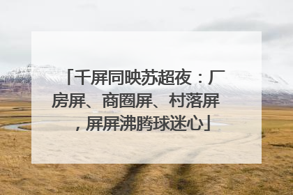 千屏同映苏超夜：厂房屏、商圈屏、村落屏，屏屏沸腾球迷心