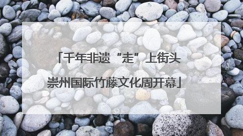 千年非遗“走”上街头 崇州国际竹藤文化周开幕