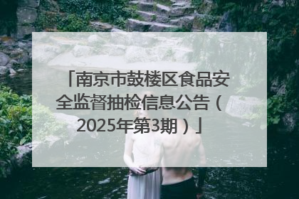 南京市鼓楼区食品安全监督抽检信息公告（2025年第3期）