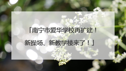 南宁市爱华学校再扩建！新操场、新教学楼来了！