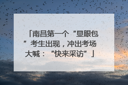 南昌第一个“显眼包”考生出现，冲出考场大喊：“快来采访”