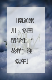 南通崇川：多国留学生“花样”迎端午