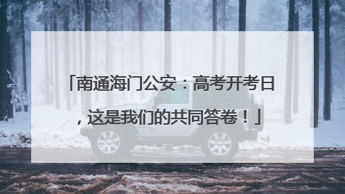 南通海门公安：高考开考日，这是我们的共同答卷！
