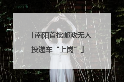 南阳首批邮政无人投递车“上岗”