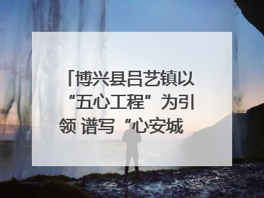 博兴县吕艺镇以“五心工程”为引领 谱写“心安城市”建设新篇章