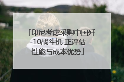 印尼考虑采购中国歼-10战斗机 正评估性能与成本优势